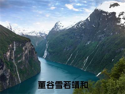 董谷雪若靖和(若靖和董谷雪)全文免费阅读无弹窗大结局_(董谷雪若靖和阅读全文大结局)若靖和董谷雪最新章节列表