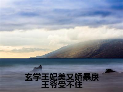 玄学王妃美又娇暴戾王爷受不住(溪云眠)小说全文免费阅读无弹窗大结局_(溪云眠)最新章节列表(玄学王妃美又娇暴戾王爷受不住)