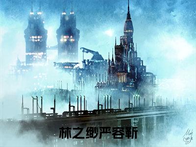 林之缈严容靳小说大结局免费阅读,林之缈严容靳抖音新上热文分享