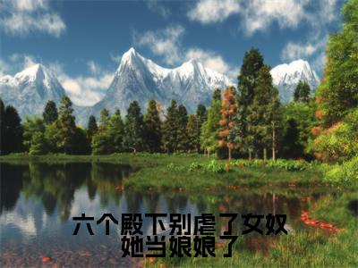 六个殿下别虐了女奴她当娘娘了小说(云无养)全文免费阅读无弹窗大结局_六个殿下别虐了女奴她当娘娘了小说免费阅读_笔趣阁(云无养小说)