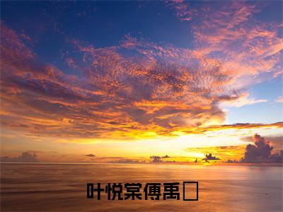 叶悦棠傅禹剶(叶悦棠傅禹剶)小说免费阅读无弹窗_(叶悦棠傅禹剶)最新章节列表笔趣阁(叶悦棠傅禹剶)