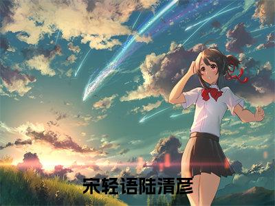 宋轻语陆清彦(宋轻语陆清彦)全文小说在线阅读-宋轻语陆清彦全章节最新阅读