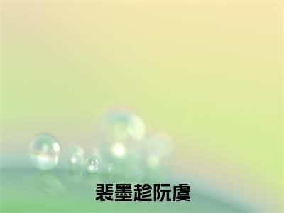 裴墨趁阮虞(阮虞裴墨趁)最火小说全文-(阮虞裴墨趁)裴墨趁阮虞小说完整版免费阅读
