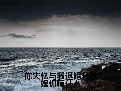 (你失忆与我退婚我改嫁你疯什么)全文免费阅读-你失忆与我退婚我改嫁你疯什么(沈思凝姜逾白)最新章节列表阅读
