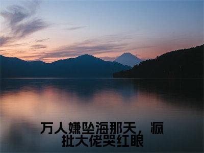 稚宁小说全文免费阅读大结局-万人嫌坠海那天,疯批大佬哭红眼最新章节列表免费阅读