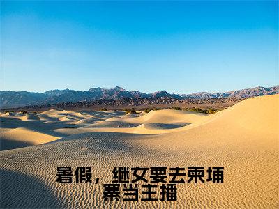 暑假,继女要去柬埔寨当主播(周晴)在哪免费看-暑假,继女要去柬埔寨当主播小说(周晴)全文完整版免费阅读