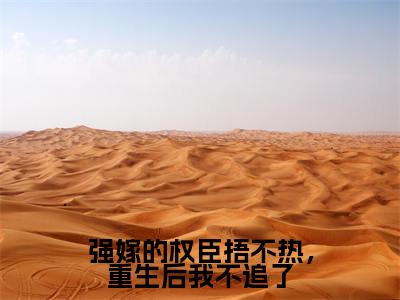 温念兮(强嫁的权臣捂不热,重生后我不追了)小说全文无删减版在线阅读_强嫁的权臣捂不热,重生后我不追了(温念兮无弹窗)_笔趣阁