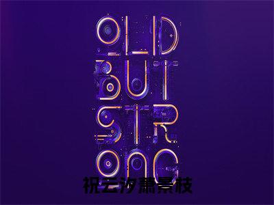 祝云汐萧景枝(祝云汐萧景枝)全文免费阅读无弹窗大结局_(祝云汐萧景枝)祝云汐萧景枝章节列表