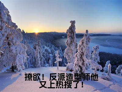 撩欲!反派造型师他又上热搜了!(虞寇忱)小说全文免费阅读无弹窗-撩欲!反派造型师他又上热搜了!全章节在线阅读