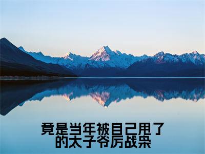 竟是当年被自己甩了的太子爷厉战枭(沈鹿柠厉战枭小说)全文免费阅读无弹窗大结局_竟是当年被自己甩了的太子爷厉战枭全文免费阅读_笔趣阁
