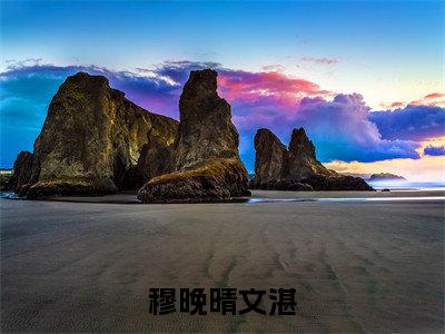 穆晚晴文湛热门推荐小说（文湛穆晚晴）精彩章节阅读-穆晚晴文湛全文免费在线阅读_笔趣阁