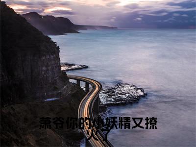 萧爷你的小妖精又撩火了(萧绥沈璃)全文免费阅读无弹窗大结局_萧爷你的小妖精又撩火了_笔趣阁(萧绥沈璃)