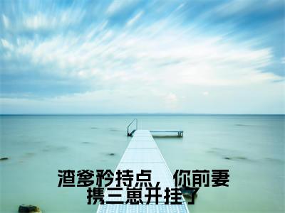 渣爹矜持点,你前妻携三崽开挂了(陆夕柠)全文免费阅读无弹窗大结局_(陆夕柠)免费阅读无弹窗最新章节列表