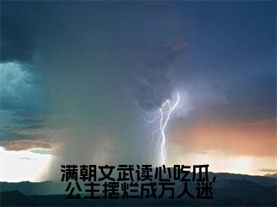 容安安小说全文免费阅读-满朝文武读心吃瓜,公主摆烂成万人迷在线阅读的小说完整版