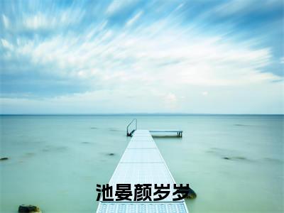 池晏颜岁岁(池晏颜岁岁)小说全文免费读无弹窗大结局_池晏颜岁岁小说全文免费阅读最新章节列表笔趣阁
