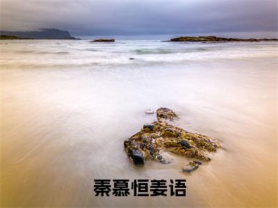 秦慕恒姜语(姜语秦慕恒)全文免费读无弹窗大结局_姜语秦慕恒免费小说秦慕恒姜语读无弹窗最新章节列表