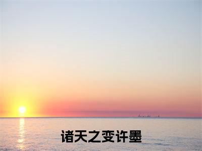(诸天之变许墨)许墨全文免费阅读无弹窗完整版_许墨小说全文免费阅读