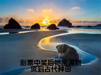 祝青山李溪小说_小说彩票中奖后她囤满物资到古代种田免费阅读最新章节列表（祝青山李溪）笔趣阁