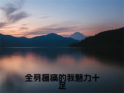全身瘫痪的我魅力十足免费小说全文免费阅读无弹窗大结局_李知云桃谷穗完结版在线阅读