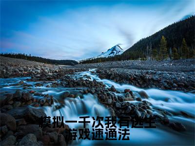 模拟一千次我有逃生游戏速通法(郑循)小说全文免费阅读无弹窗大结局_模拟一千次我有逃生游戏速通法全文在线阅读无弹窗