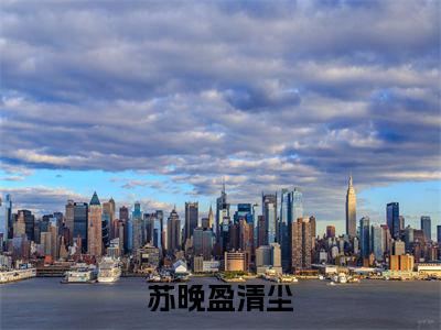 清尘苏晚盈全文免费阅读无弹窗大结局_(苏晚盈清尘阅读无弹窗)苏晚盈清尘最新章节列表