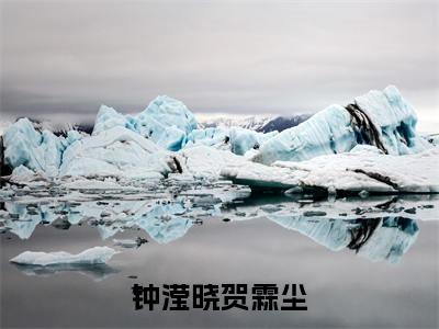 钟滢晓贺霖尘贺霖尘钟滢晓精彩章节-钟滢晓贺霖尘贺霖尘钟滢晓完整版阅读