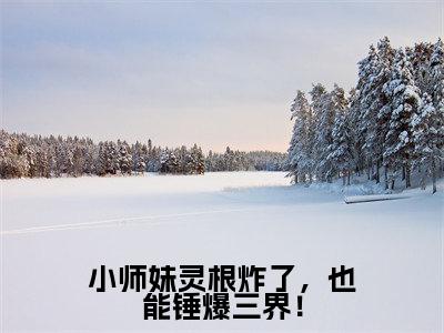 小师妹灵根炸了,也能锤爆三界!(李逍潇)最火免费小说最新更新-小师妹灵根炸了,也能锤爆三界!(李逍潇)全文已更新最新章节