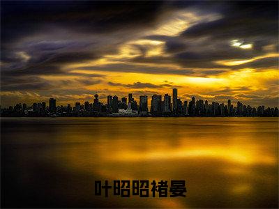 叶昭昭褚晏免费完结小说-叶昭昭褚晏(叶昭昭褚晏)在线阅读全文(叶昭昭褚晏)