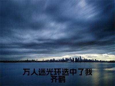 万人迷光环选中了我齐鹤(江如鸣齐鹤)全文免费阅读大结局-江如鸣齐鹤最新章节列表免费阅读大结局