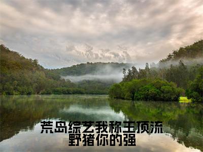 【新书】荒岛综艺我称王顶流野猪你的强全文全章节免费阅读-简寻小说免费阅读无弹窗最新章节列表