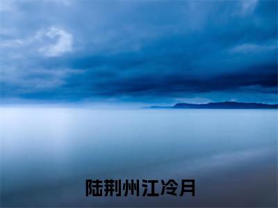 《陆荆州江冷月》无弹窗大结局-(陆荆州江冷月)无弹窗阅读最新章节列表_笔趣阁