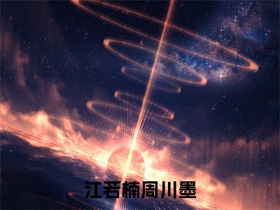 江若楠周川墨最新章节(江若楠周川墨)全文免费阅读无弹窗大结局_江若楠周川墨小说全文免费阅读正版无弹窗
