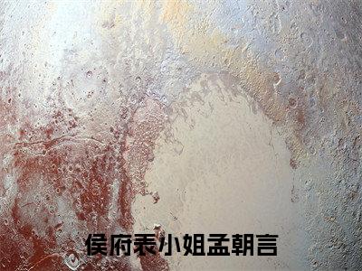 孟朝言在线阅读（侯府表小姐孟朝言）全文免费阅读_侯府表小姐孟朝言最新章节列表_笔趣阁