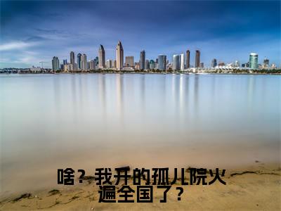 鹿清蔷小说（啥？我开的孤儿院火遍全国了？）全文免费阅读无弹窗大结局_鹿清蔷小说最新章节列表_笔趣阁