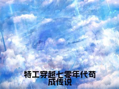 夏天(特工穿越七零年代苟成传说)在哪免费看-夏天小说(特工穿越七零年代苟成传说)全文完整版免费阅读