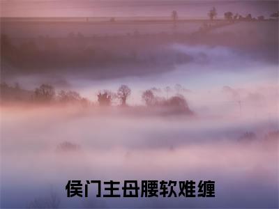 侯门主母腰软难缠小说(江明珠岑懿)全文免费阅读大结局无删减_(江明珠岑懿)侯门主母腰软难缠小说最新章节列表_笔趣阁