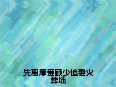 先离厚爱顾少追妻火葬场全文免费阅读(秦杳顾砚梁免费阅读无弹窗)先离厚爱顾少追妻火葬场最新章节列表_笔趣阁