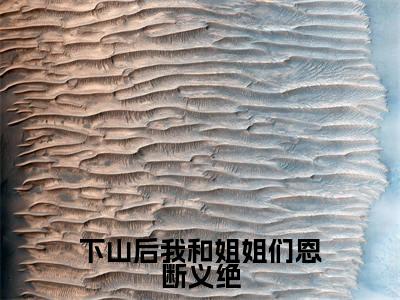 下山后我和姐姐们恩断义绝免费阅读无弹窗大结局-杨凡（最新全章节大结局）全文阅读