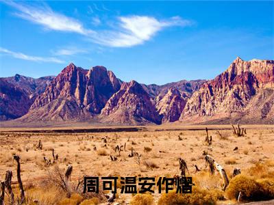 (热推新书)周可温安作熠全文免费阅读无弹窗大结局-热推周可温安作熠无弹窗阅读周可温安作熠在线阅读