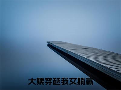 大姨穿越我女躺赢(苏大姨)全文免费阅读无弹窗_(苏大姨)小说全文免费阅读最新章节_笔趣阁