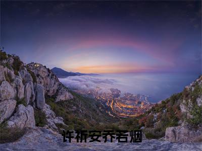 乔若烟许祈安(许祈安乔若烟)小说在线阅读-最新小说许祈安乔若烟(乔若烟许祈安)全文阅读