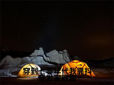 主角为林霜的小说-穿到七零年代我靠抖音发家致富(林霜)全文最新完整版阅读