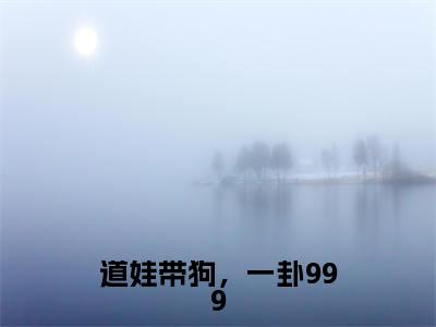 应玖小说在线阅读全文无弹窗_道娃带狗,一卦999小说最新全文完整无删减版