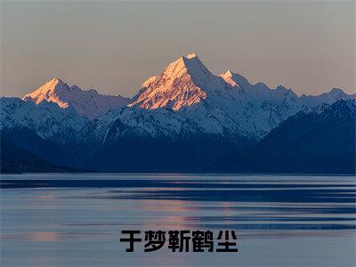 靳鹤尘于梦（于梦靳鹤尘）免费小说完整版阅读-（靳鹤尘于梦）最新章节在线阅读