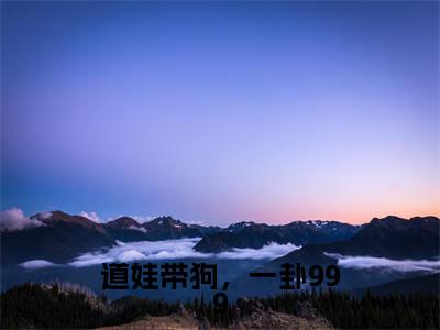 道娃带狗，一卦999免费阅读（应玖）完整版全文全章节阅读