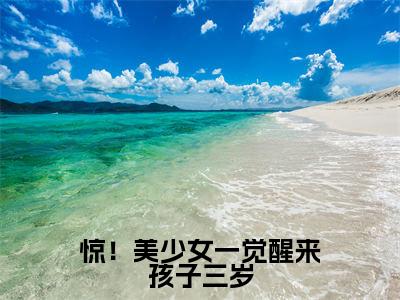 许初念江淮序(惊!美少女一觉醒来孩子三岁)全文免费阅读无弹窗大结局_惊!美少女一觉醒来孩子三岁:许初念江淮序最新章节列表_笔趣阁