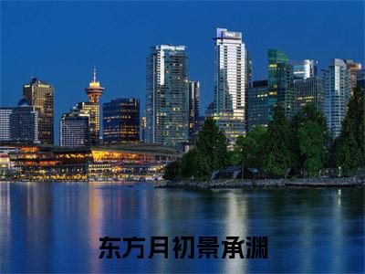 东方月初景承渊全文免费在线阅读_(东方月初景承渊全文免费阅读无弹窗大结局)