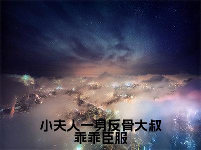 小夫人一身反骨大叔乖乖臣服(叶星语封薄言)免费阅读-(叶星语封薄言)最新章节小说全文在线阅读