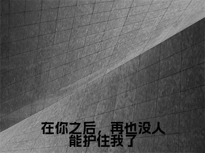 (楚鸢)小说全文免费阅读_楚鸢(在你之后,再也没人能护住我了)最新章节热文在线阅读
