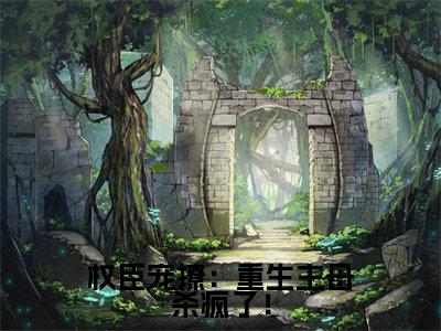 权臣宠撩:重生主母杀疯了!小说全文免费阅读无弹窗大结局_(权臣宠撩:重生主母杀疯了!)苏千影最新章节列表笔趣阁